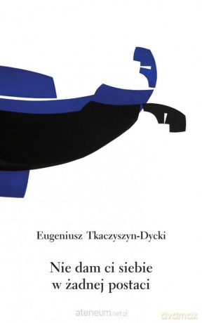 Nie dam ci siebie w żadnej postaci - Eugeniusz Tkaczyszyn-Dycki [KSIĄŻKA]