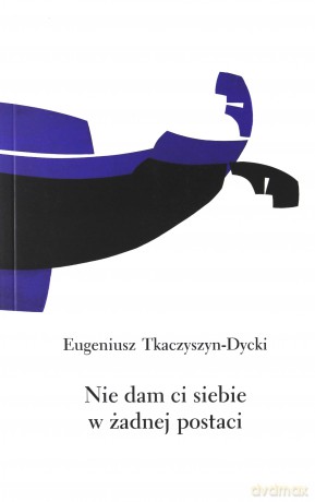 Nie dam ci siebie w żadnej postaci - Eugeniusz Tkaczyszyn-Dycki [KSIĄŻKA]