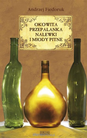Okowita, przepalanka, nalewki i miody pitne - Andrzej Fiedoruk [KSIĄŻKA]