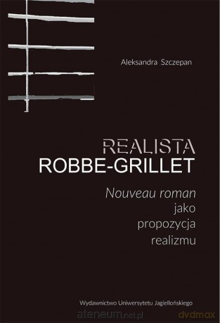 Realista Robbe-Grillet. Nouveau roman jako propozycja realizmu - Aleksandra Szczepan [KSIĄŻKA]