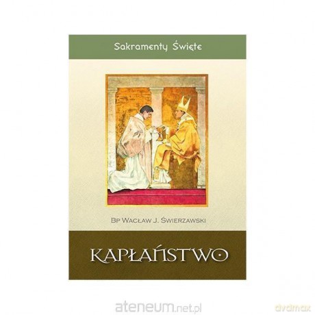 Sakramenty Święte. Kapłaństwo - bp Wacław Józef Świerzawski [KSIĄŻKA]