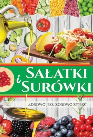 Sałatki i Surówki. Zdrowo jesz, zdrowo żyjesz! [KSIĄŻKA]