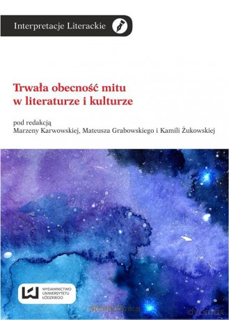 Trwała obecność mitu w literaturze i kulturze - Kamila Żukowska, Marzena Karwowska, Mateusz Grabowski [KSIĄŻKA]