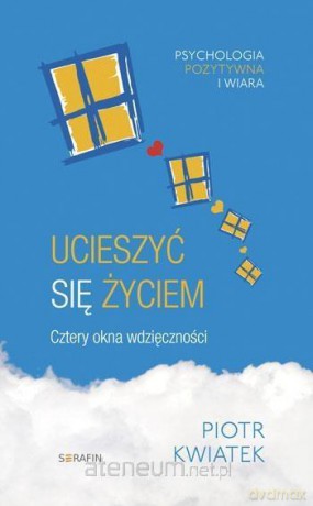 Ucieszyć się życiem. Cztery okna wdzięczności - Piotr Kwiatek [KSIĄŻKA]