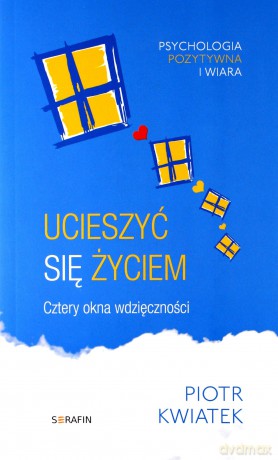 Ucieszyć się życiem. Cztery okna wdzięczności - Piotr Kwiatek [KSIĄŻKA]