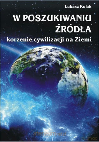 W poszukiwaniu źródła korzenie cywilizacji na Ziemii - Łukasz Kulak [KSIĄŻKA]