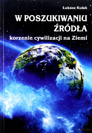 W poszukiwaniu źródła korzenie cywilizacji na Ziemii - Łukasz Kulak [KSIĄŻKA]