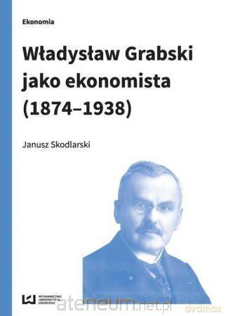 Władysław Grabski jako ekonomista (1874-1938) - Janusz Skodlarski [KSIĄŻKA]
