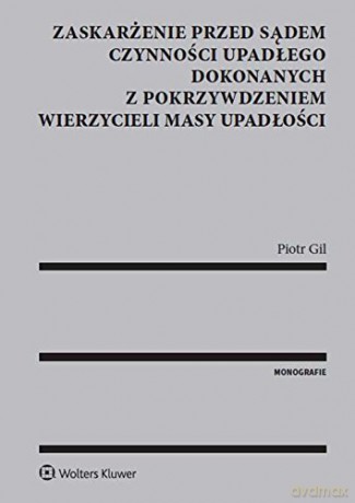 Zaskarżenie przed sądem czynności upadłego dokonanych z pokrzywdzeniem wierzycieli masy upadłości - Piotr Gil [KSIĄŻKA]