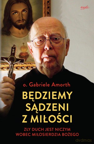 Będziemy sądzeni z miłości. Zły duch jest niczym wobec Miłosierdzia Bożego - Gabriele Amorth [KSIĄŻKA]