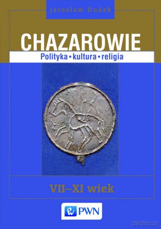 Chazarowie. Polityka kultura religia vii-xi wiek - Jarosław Dudek [KSIĄŻKA]