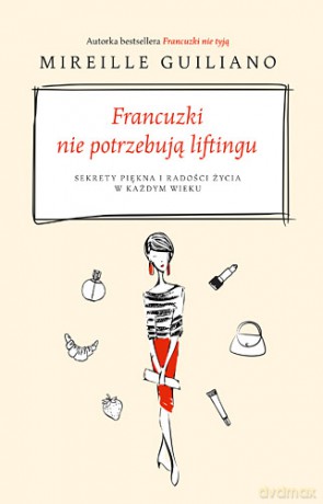 Francuzki nie potrzebują liftingu. Sekrety piękna i radości życia w każdym wieku - Mireille Guiliano [KSIĄŻKA]