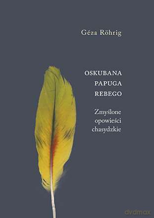 Oskubana papuga Rebego. Zmyślone opowieści chasydzkie - Geza Rohrig [KSIĄŻKA]