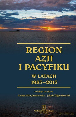 Region Azji i Pacyfiku w latach 1985-2015. Ciągłość i zmiana w regionalnym systemie międzynarodowym - Alekdandra Jarczewska [KSIĄŻKA]