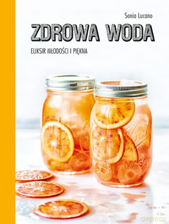 Zdrowa woda. Eliksir młodości i piękna - Sonia Lucano (twarda) [KSIĄŻKA]