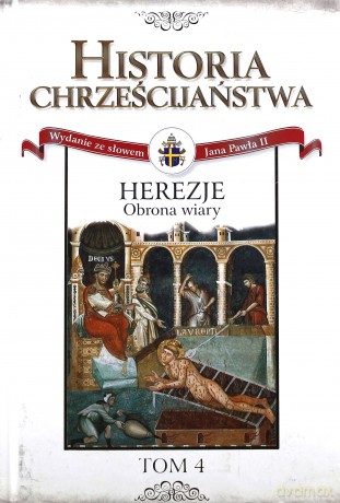Historia Chrześcijaństwa. Herezje. Obrona wiary (Tom 4) [KSIĄŻKA]