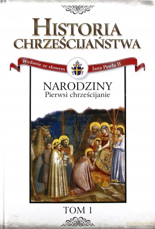 Historia Chrześcijaństwa. Narodziny. Pierwsi chrześcijanie (Tom 1) [KSIĄŻKA]