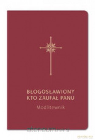 Błogosławiony, kto zaufał Panu. Modlitewnik bordo - Bogdam Całka, Grzegorz Sochacki [KSIĄŻKA]
