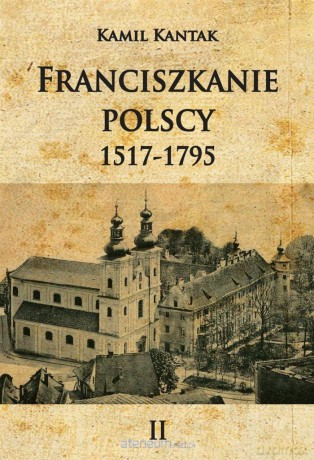 Franciszkanie polscy (Tom 2) 1517-1795 - Kamil Kantak [KSIĄŻKA]