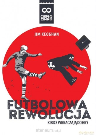 Futbolowa rewolucja. Kibice wkraczają do gry - Jim Keoghan [KSIĄŻKA]