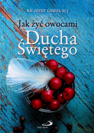 Jak żyć owocami Ducha Świętego - ks. Józef Gaweł [KSIĄŻKA]