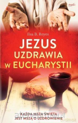 Jezus uzdrawia w Eucharystii - Ilsa B. Reyes [KSIĄŻKA]