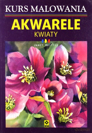 Kurs malowania akwarelami. Kwiaty - Janet Whittle [KSIĄŻKA]