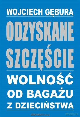 Odzyskane szczęście. Wolność od bagażu z dzieciństwa - Wojciech Gębura [KSIĄŻKA]