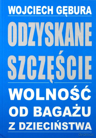 Odzyskane szczęście. Wolność od bagażu z dzieciństwa - Wojciech Gębura [KSIĄŻKA]