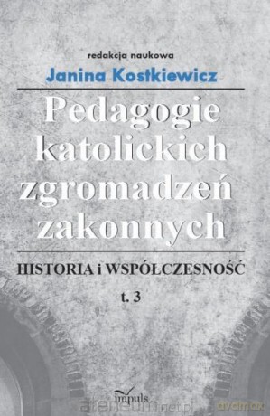 Pedagogie katolickich zgromadzeń zakonnych (Tom 3) - Janina Kostkiewicz [KSIĄŻKA]