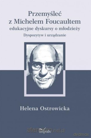 Przemyśleć z Michelem Foucaultem edukacyjne - Helena Ostrowicka [KSIĄŻKA]
