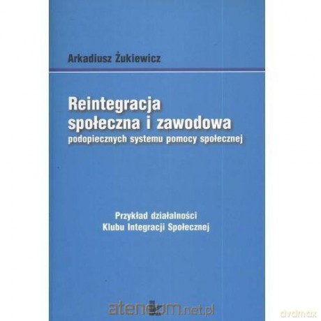 Reintegracja społeczna i zawodowa podopiecznych - Arkadiusz Żukiewicz [KSIĄŻKA]