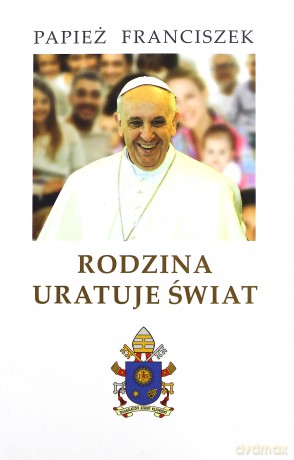 Rodzina uratuje świat - Papież Franciszek [KSIĄŻKA]
