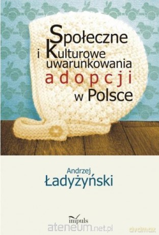 Społeczne i kulturowe uwarunkowania adopcji w Polsce - Andrzej Ładyżyński [KSIĄŻKA]