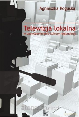 Telewizja lokalna w upowszechnianiu kultury regionalnej - Agnieszka Roguska [KSIĄŻKA]