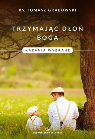 Trzymając dłoń Boga. Kazania wybrane - ks. Tomasz Grabowski [KSIĄŻKA]
