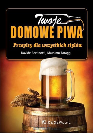 Twoje domowe piwa. Przepisy dla wszystkich stylów - Davide Bertinotti, Massimo Faraggi [KSIĄŻKA]