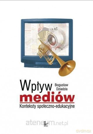 Wpływ mediów. Konteksty społeczno-edukacyjne - Bogusław Dziadzia [KSIĄŻKA]