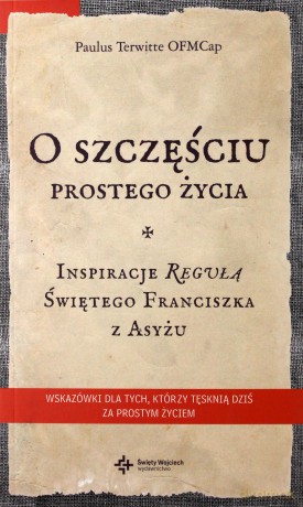 O szczęściu prostego życia. Inspiracje Regułą świętego Franciszka z Asyżu - Paulus Terwitte [KSIĄŻKA]