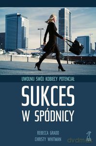 Sukces w spódnicy. Uwolnij swój kobiecy potencjał - Cristy Whitman, Rebecca Grado [KSIĄŻKA]