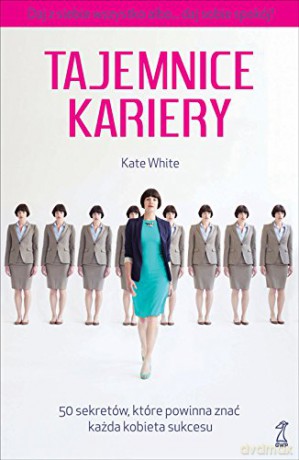 Tajemnice kariery. 50 sekretów, które powinna znać każda kobieta sukcesu - Kate White [KSIĄŻKA]