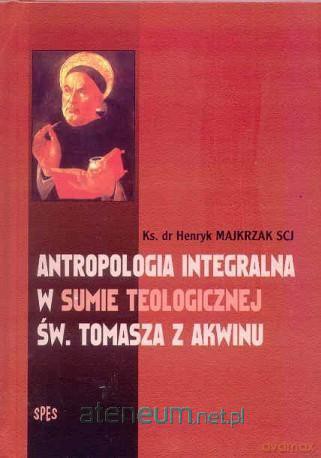 Antropologia integralna w sumie teologicznej - ks. dr Henryk Majkrzak [KSIĄŻKA]
