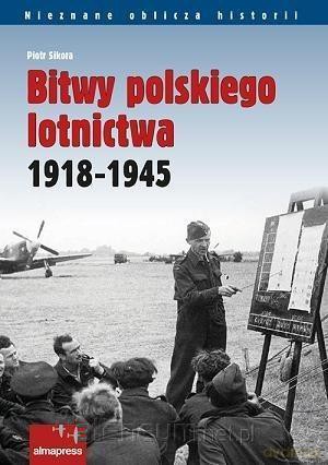 Bitwy polskiego lotnictwa 1918 -1945 - Piotr Sikora [KSIĄŻKA]