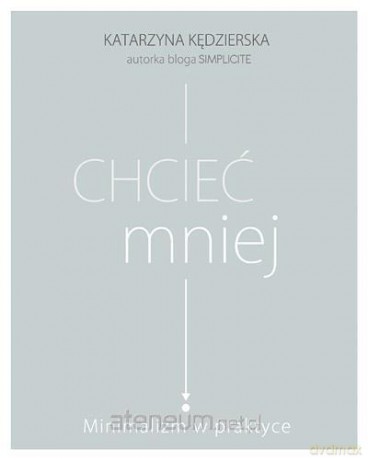 Chcieć mniej. Minimalizm w praktyce - Katarzyna Kędzierska [KSIĄŻKA]