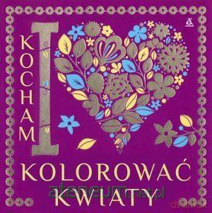 Kocham kolorować kwiaty [KSIĄŻKA]