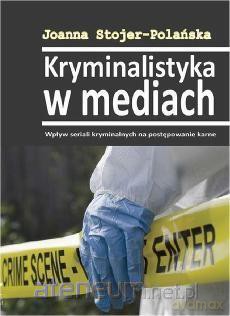 Kryminalistyka w mediach - Joanna Stojer-Polańska [KSIĄŻKA]