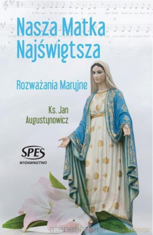 Nasza Matka Najświętsza. Rozważania Maryjne - Ks. Jan Augustynowicz [KSIĄŻKA]