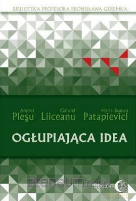Ogłupiająca idea - Andrei Plesu, Gabriel Liiceanu, Horia-Roman Patapievici [KSIĄŻKA]