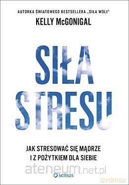 Siła stresu, Jak stresować się mądrze - Kelly McGonigal [KSIĄŻKA]