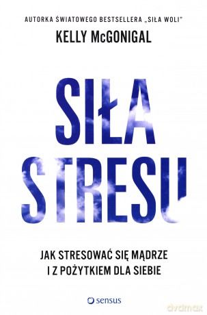 Siła stresu, Jak stresować się mądrze - Kelly McGonigal [KSIĄŻKA]